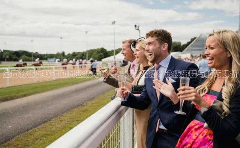 6688体育集团app下载网易全面分析足球运动员选拔考核表：关键指标、选拔流程与技巧解析