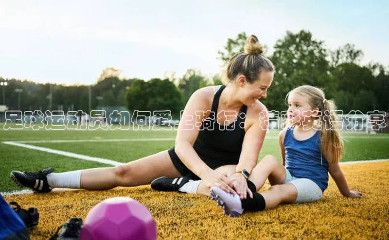 6688体育集团app下载百度翻译足球运动员如何爱上骑行：精彩英语分享