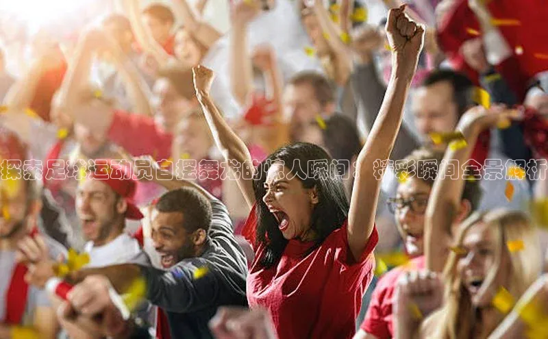 6688体育app最新版百度智能门户探索足球运动员自摆舞龙的惊人瞬间：精彩瞬间全景解析