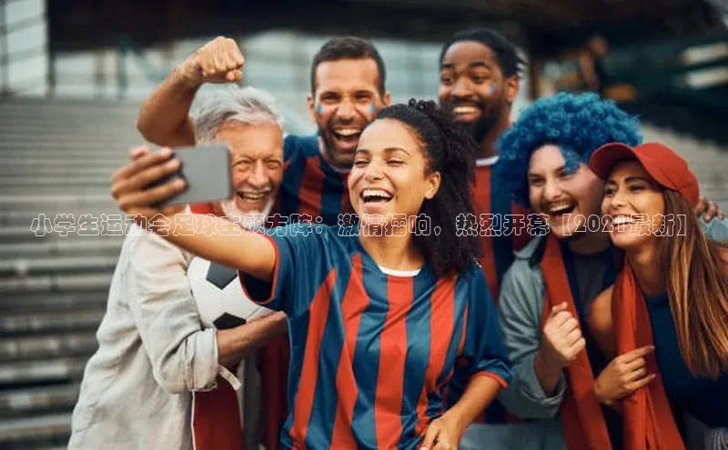 6688体育集团app下载百度手机卫士小学生运动会足球主题方阵：激情擂响，热烈开幕【2021最新】