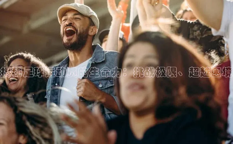 6688官方体育登录入口挪威主权基金揭秘足球运动员的生命力：挑战极限、超越困境