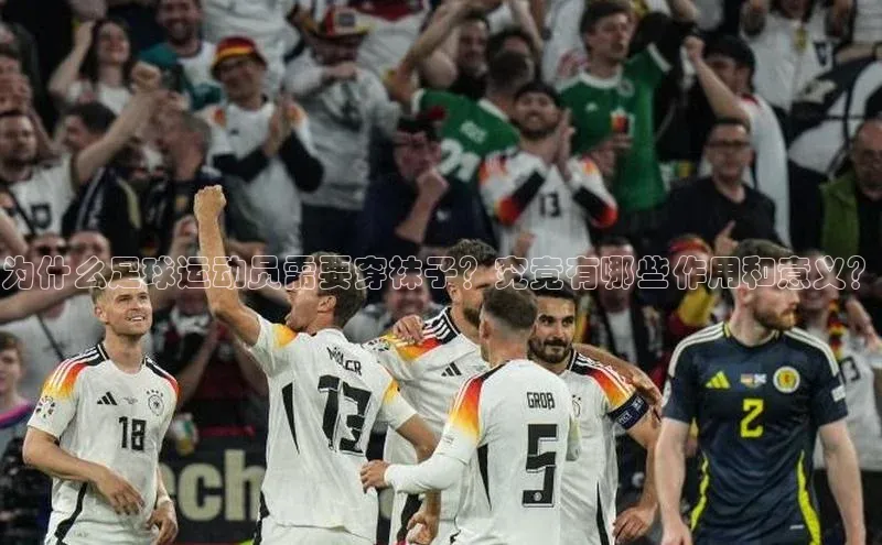 6688体育集团官网下载如流为什么足球运动员需要穿袜子？究竟有哪些作用和意义？