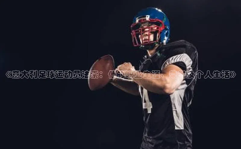 6688官方体育登录入口宣亚国际《意大利足球运动员法索：他的职业生涯、荣誉及个人生活》
