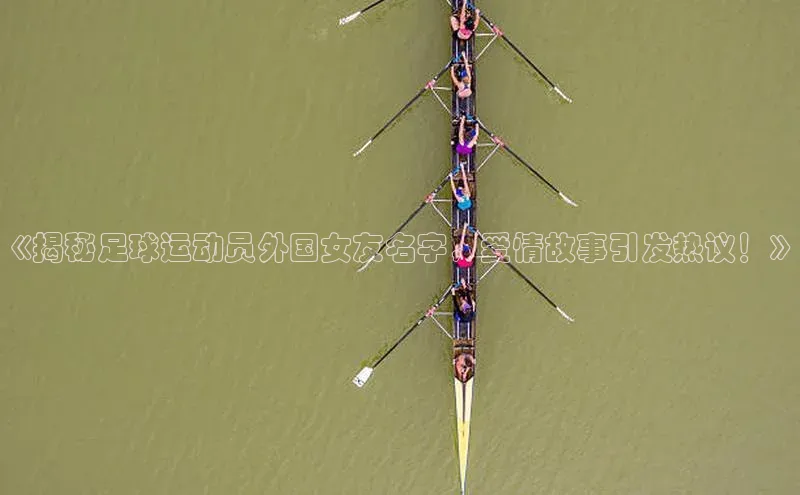 6688体育手机版登录百度教育《揭秘足球运动员外国女友名字，爱情故事引发热议！》