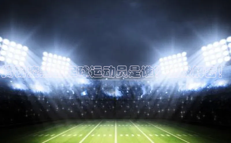 6688体育网页版美团揭秘漆黑的足球运动员是谁？终极解密！