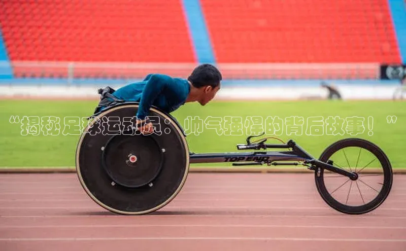 6688体育手机版登录遥望科技“揭秘足球运动员：帅气强悍的背后故事！”