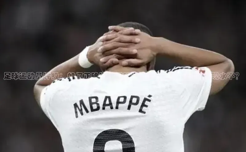 6688体育手机登录入口皮阿诺足球运动员评级：如何正确评价足球运动员的技术能力和表现水平？