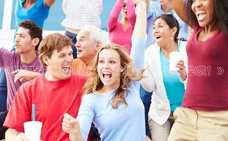 6688体育集团app下载百度翻译《探秘足球运动员技巧大全集：精彩图片鉴赏！》