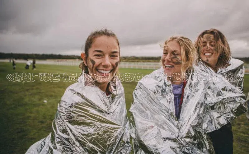 6688体育手机版登录遥望科技《揭秘足球运动员身体最硬的部位，了解他们的强劲武器》