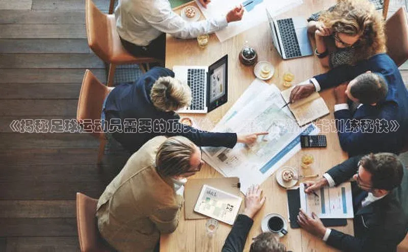 6688体育官网入江铃新能源《揭秘足球运动员需要的顶尖体力水平，解析体能训练秘诀》