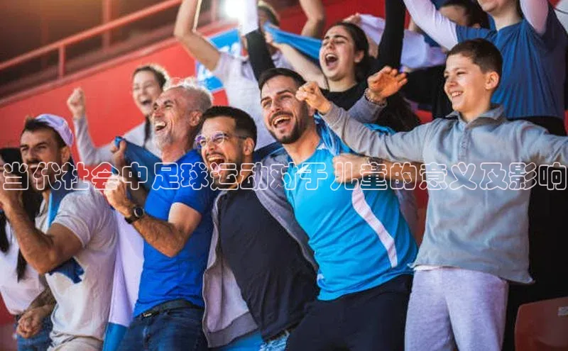 6688体育集团app下载百度手机卫士当代社会中足球运动对于儿童的意义及影响