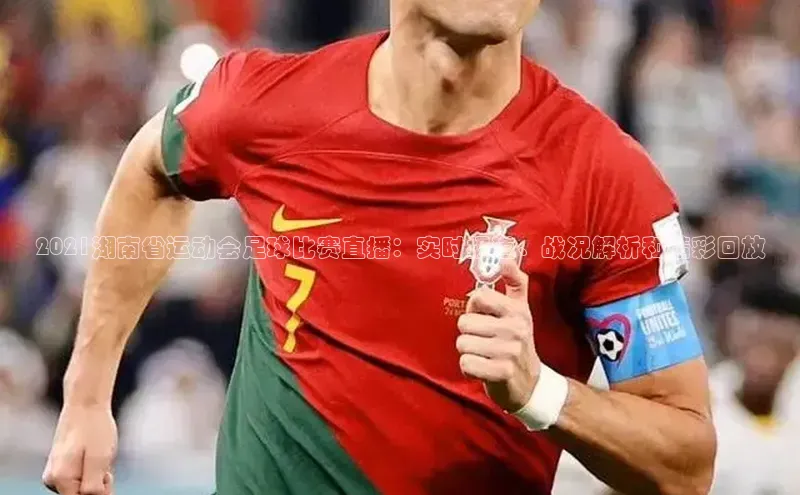 6688体育线上登录百度手机输入法2021湖南省运动会足球比赛直播：实时报道、战况解析和精彩回放