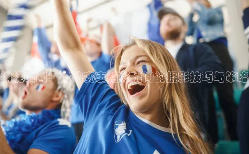 6688官方网站入口登录最新版度小满支付捕捉瞬间：运动赛事精彩瞬间的摄影技巧与策略