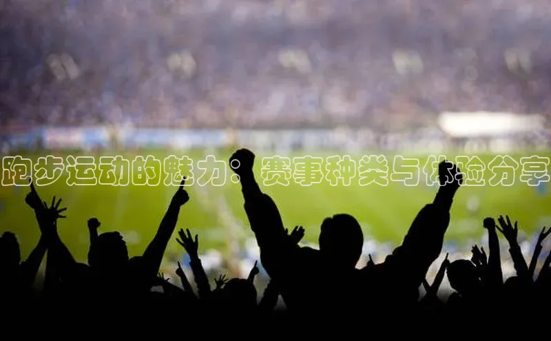 6688体育app登录注册梯哥哥科技跑步运动的魅力：赛事种类与体验分享