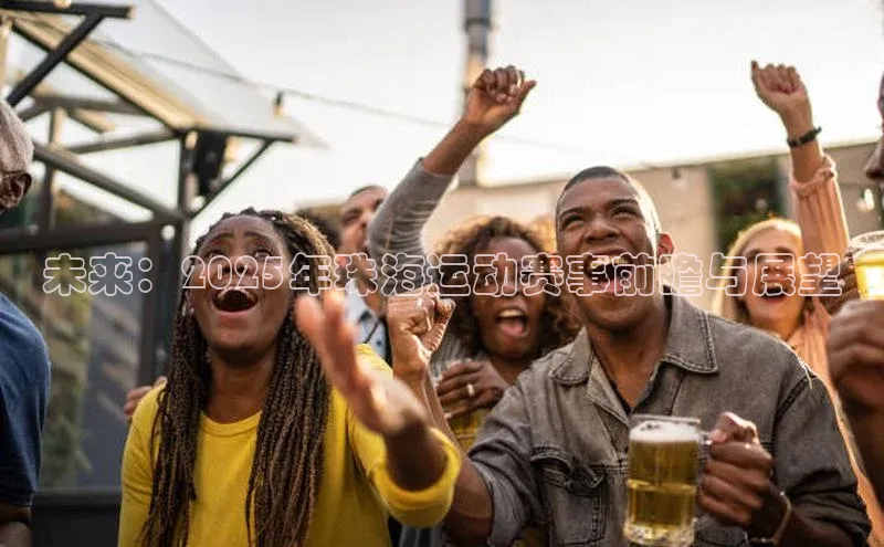 6688体育线上登录华策影视未来：2025年珠海运动赛事前瞻与展望