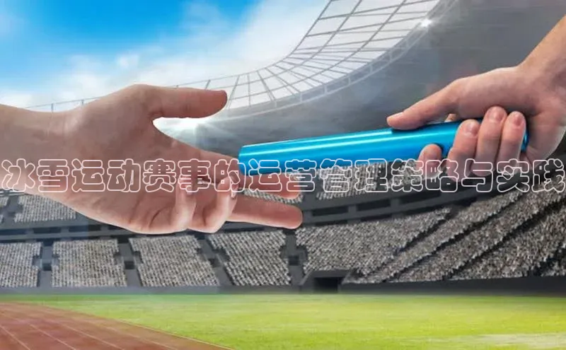 6688体育网页版百度众测冰雪运动赛事的运营管理策略与实践
