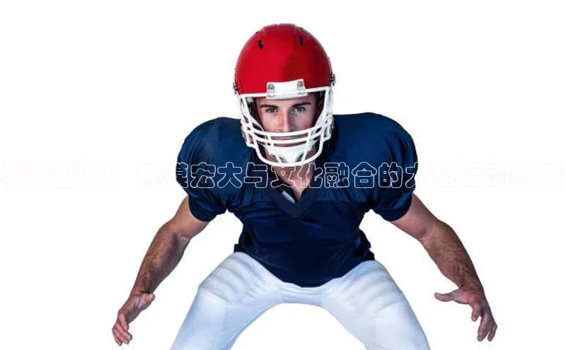 6688网址登录百度信誉城市盛事：规模宏大与文化融合的大型运动赛事