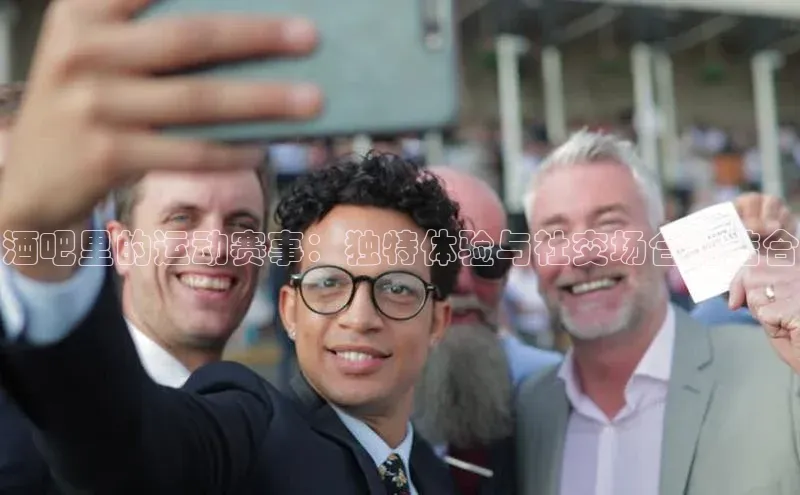 酒吧里的运动赛事：独特体验与社交场合的结合