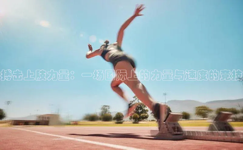 搏击上肢力量：一场国际上的力量与速度的竞技