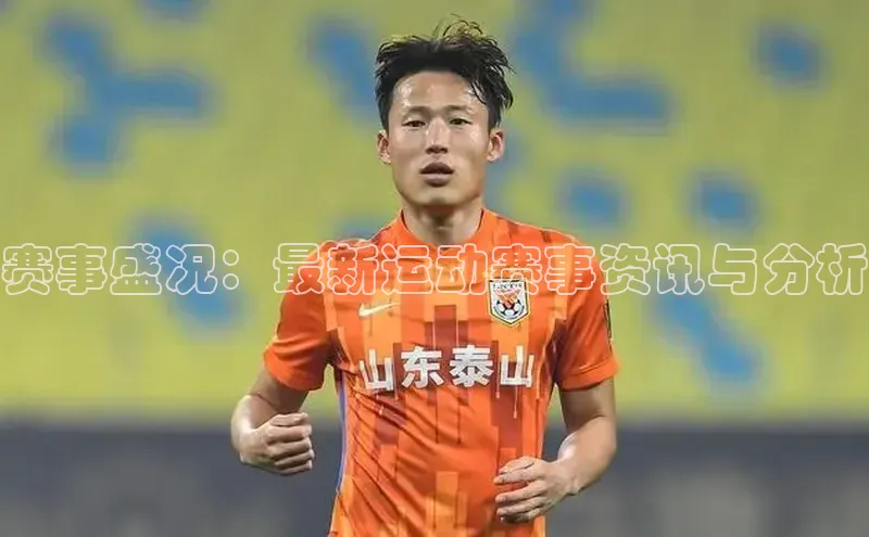 赛事盛况：最新运动赛事资讯与分析