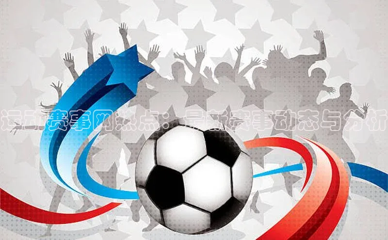 运动赛事网热点：最新赛事动态与分析