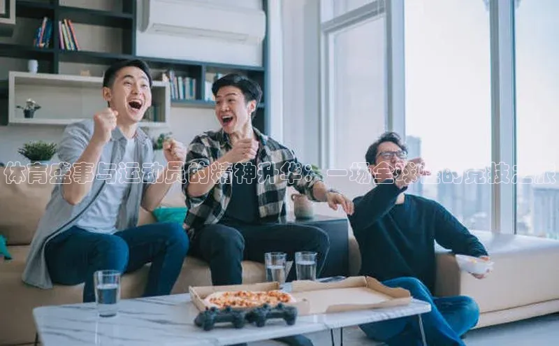 体育盛事与运动员的精神升华：一场全球性的竞技之旅