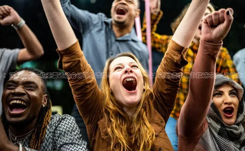 ：深入剖析一场重要运动会的详细流程与精彩瞬间——以<运动赛事细节描述范文>为蓝本