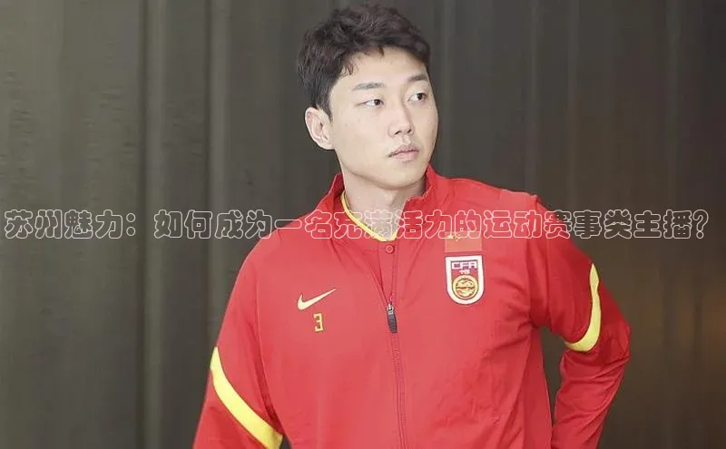 苏州魅力：如何成为一名充满活力的运动赛事类主播？