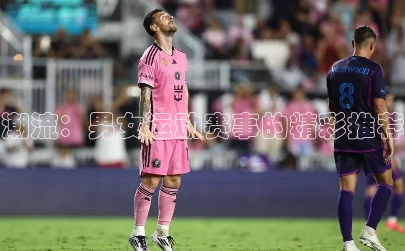 潮流：男女运动赛事的精彩推荐