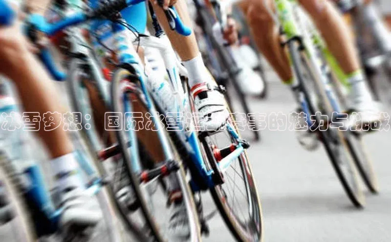 冰雪梦想：国际冰雪运动赛事的魅力与挑战