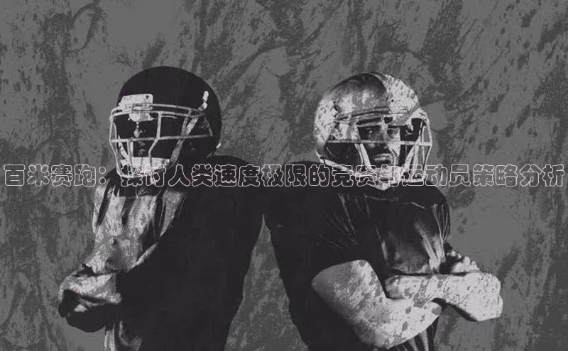 百米赛跑：探讨人类速度极限的竞赛与运动员策略分析