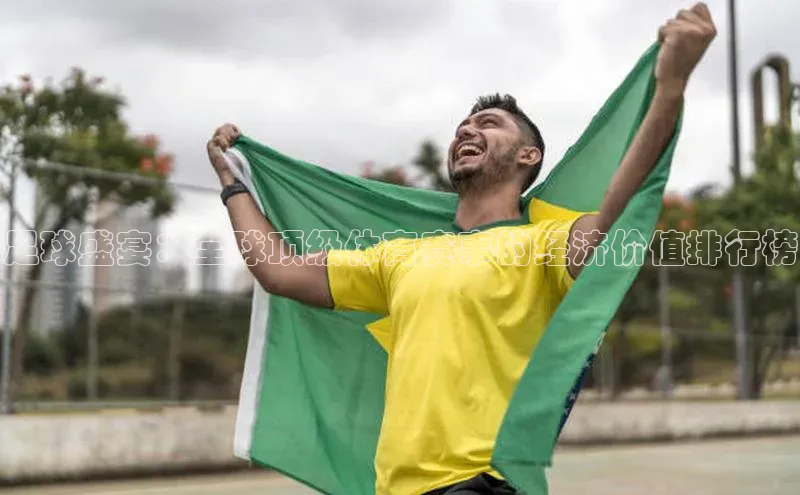 足球盛宴：全球顶级体育赛事的经济价值排行榜