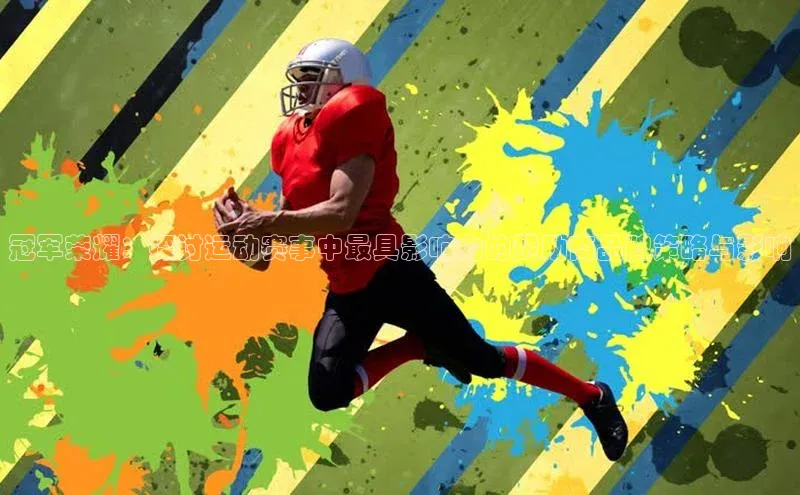 冠军荣耀：探讨运动赛事中最具影响力的赞助商品牌策略与影响