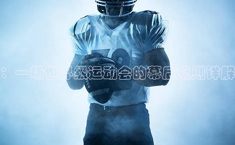 ：一场世界级运动会的幕后规则详解