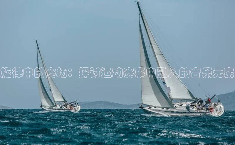 旋律中的赛场：探讨运动赛事中融入的音乐元素