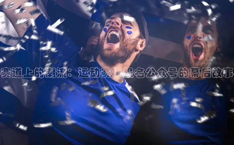 赛道上的潮流：运动赛事报名公众号的幕后故事
