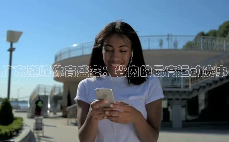 广东巅峰体育盛宴：省内的最高运动赛事