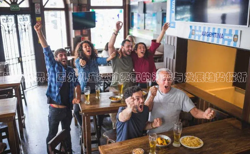 跨越国界：国外儿童运动赛事的演变与发展趋势探析