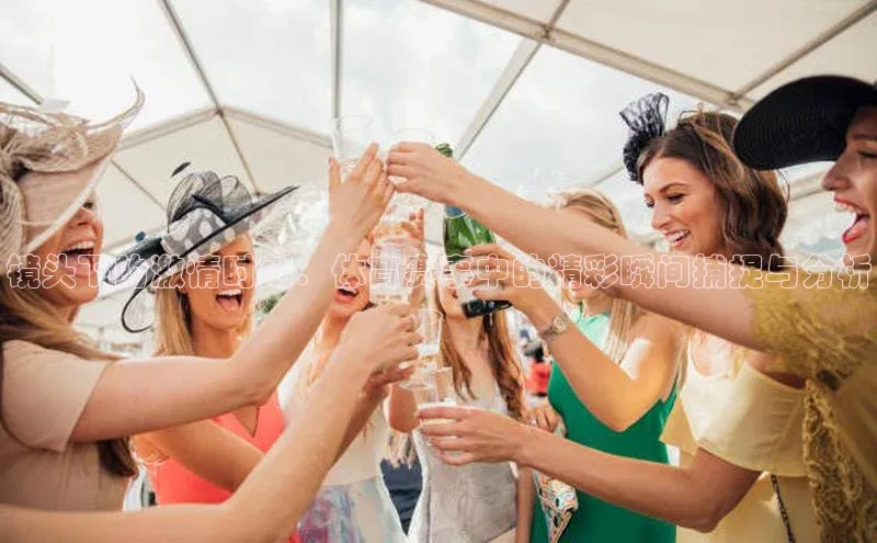 镜头下的激情时刻：体育赛事中的精彩瞬间捕捉与分析