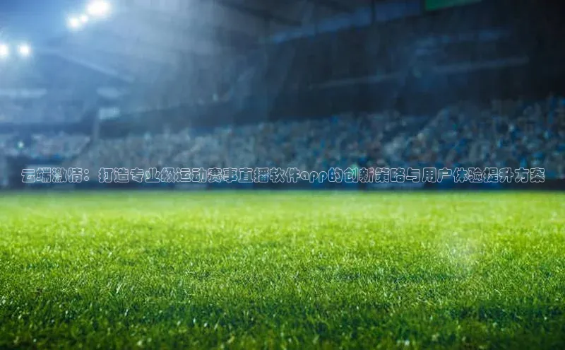 云端激情：打造专业级运动赛事直播软件app的创新策略与用户体验提升方案