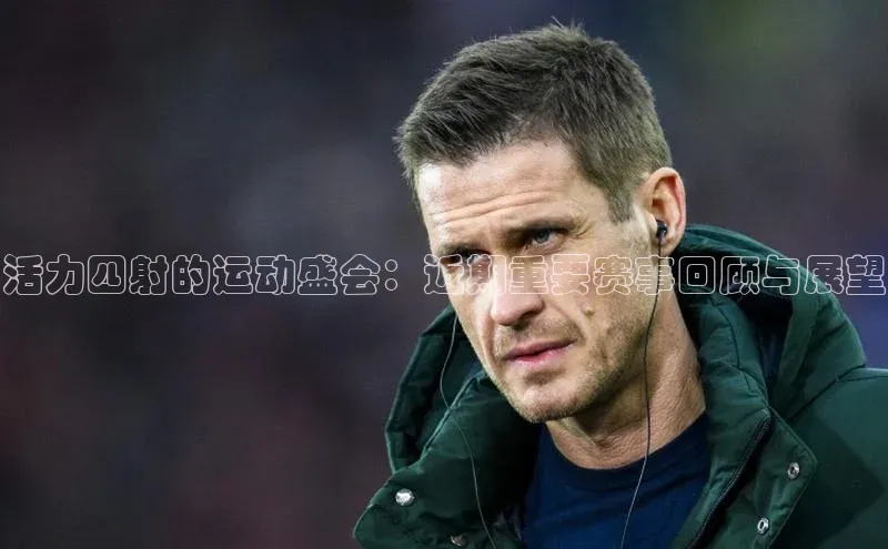 活力四射的运动盛会：近期重要赛事回顾与展望