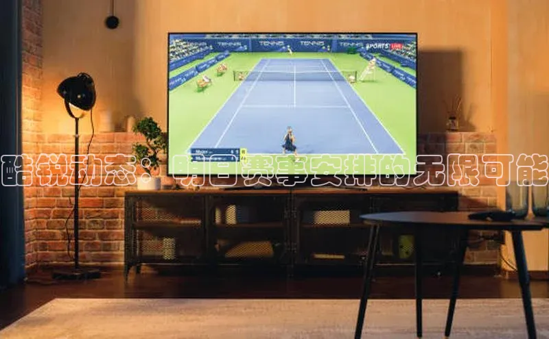 酷锐动态：明日赛事安排的无限可能