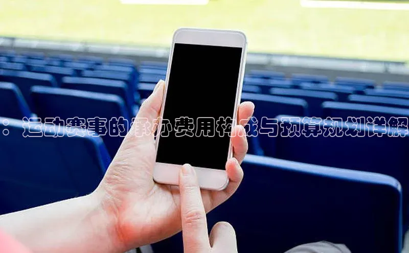 ：运动赛事的承办费用构成与预算规划详解