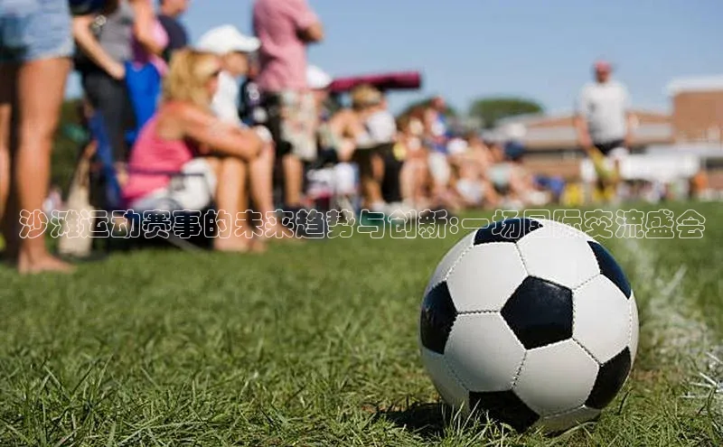 沙滩运动赛事的未来趋势与创新:一场国际交流盛会