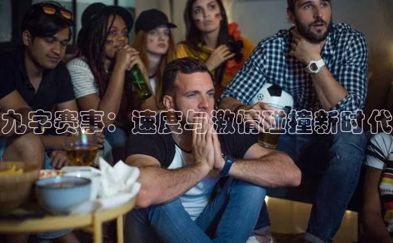 九字赛事：速度与激情碰撞新时代