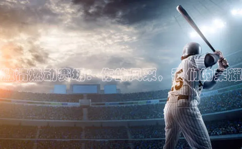 激情燃动赛场：你的风采，我们的荣耀
