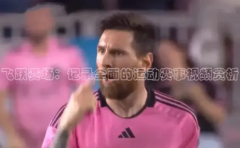 飞跃赛场：记录全面的运动赛事视频赏析