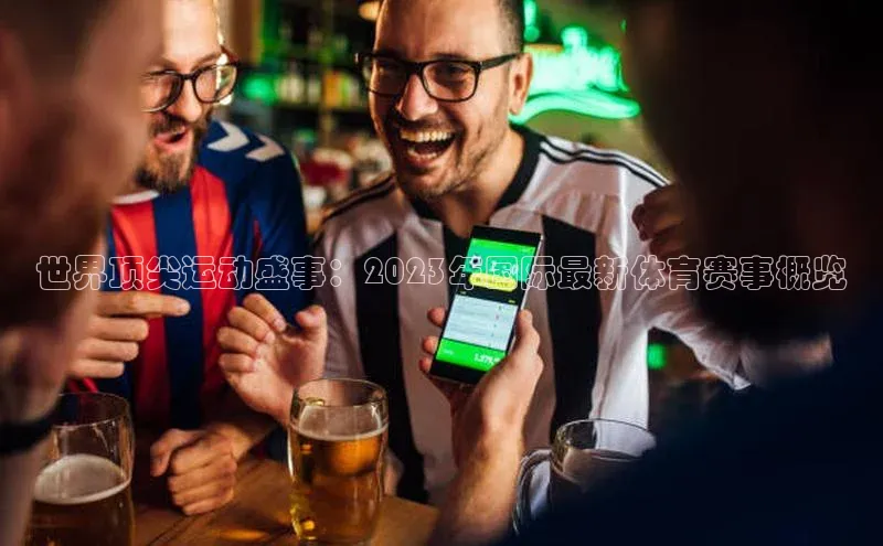 世界顶尖运动盛事：2023年国际最新体育赛事概览