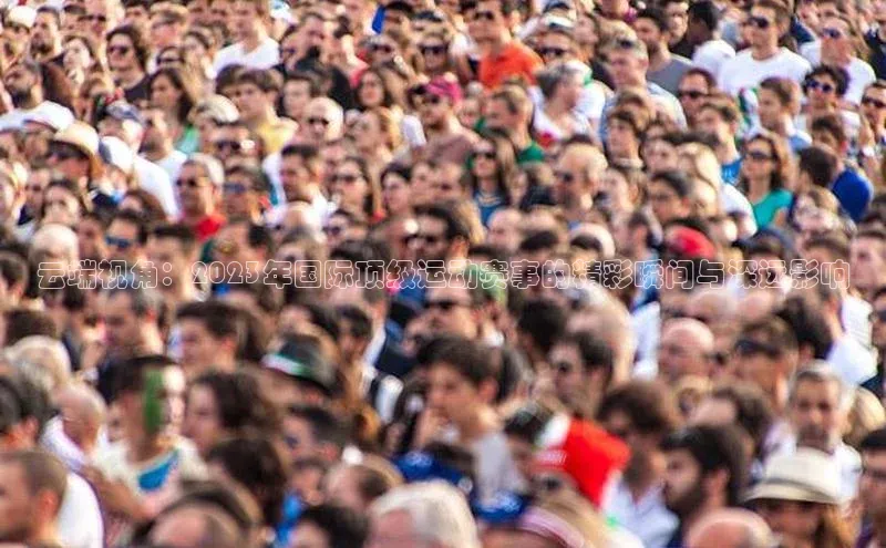 云端视角：2023年国际顶级运动赛事的精彩瞬间与深远影响