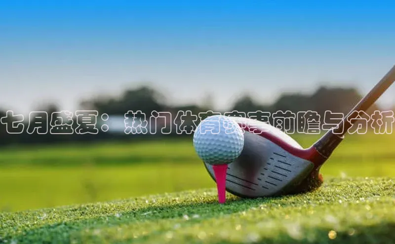七月盛夏：热门体育赛事前瞻与分析